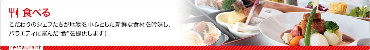 食べる　こだわりのシェフたちが地物を中心とした新鮮な食材を吟味し、バラエティに富んだ“食”を提供します！