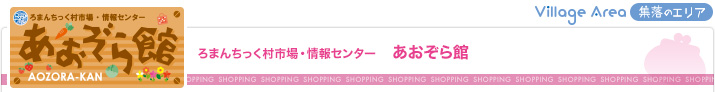 ろまんちっく村市場・情報センター　あおぞら館（集落エリア）
